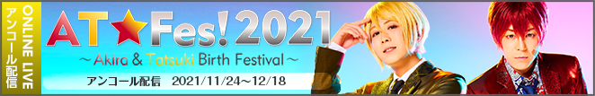 2021/11/24~12/18「AT☆Fes! 2021 ～Akira & Tatsuki birth Festival」アンコール配信