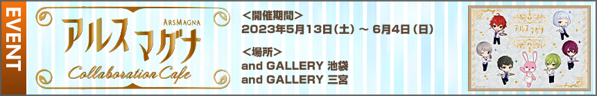 2023/5/13-6/4「アルスマグナ」コラボカフェ「and GALLERY」池袋店・神戸三宮店