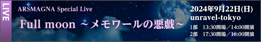 2024/9/22(日) アルスマグナ　ARSMAGNA Special Live Full moon~メモワールの悪戯~